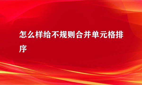 怎么样给不规则合并单元格排序