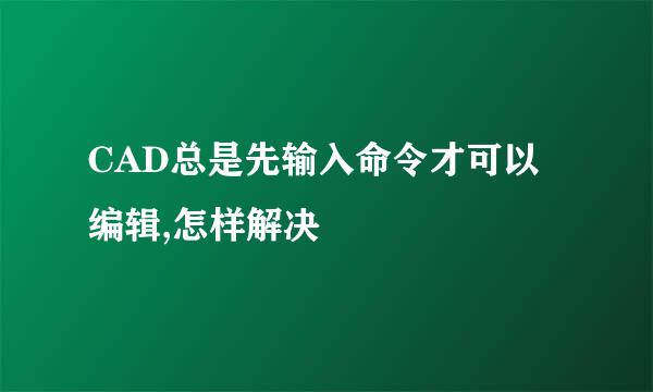 CAD总是先输入命令才可以编辑,怎样解决