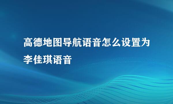 高德地图导航语音怎么设置为李佳琪语音