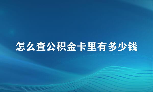 怎么查公积金卡里有多少钱