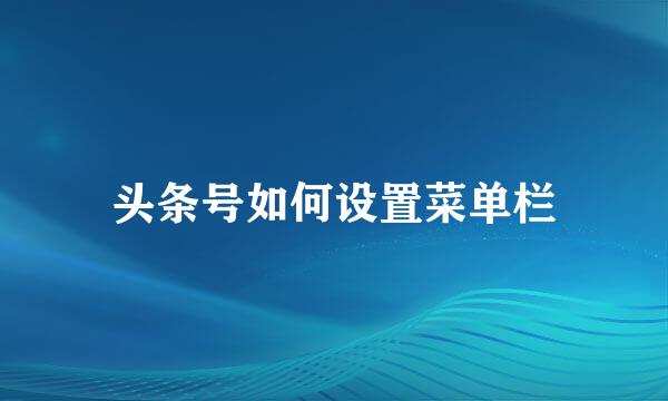 头条号如何设置菜单栏
