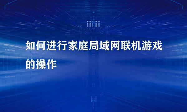 如何进行家庭局域网联机游戏的操作