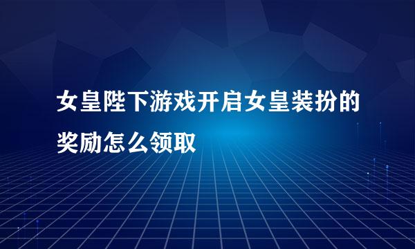 女皇陛下游戏开启女皇装扮的奖励怎么领取