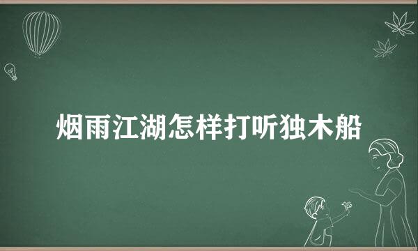 烟雨江湖怎样打听独木船