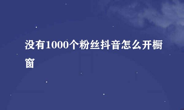 没有1000个粉丝抖音怎么开橱窗