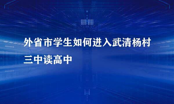 外省市学生如何进入武清杨村三中读高中
