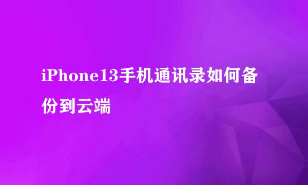 iPhone13手机通讯录如何备份到云端