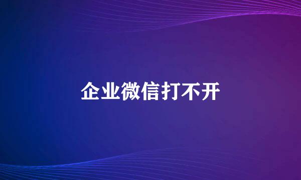 企业微信打不开