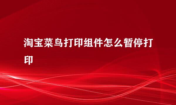 淘宝菜鸟打印组件怎么暂停打印