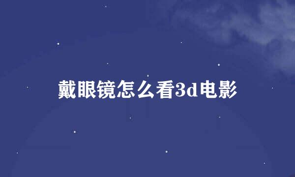 戴眼镜怎么看3d电影