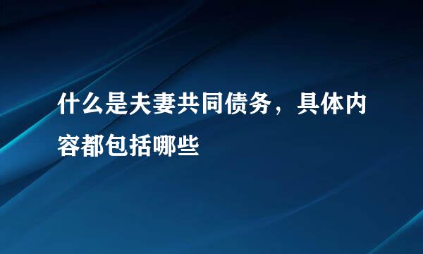 什么是夫妻共同债务，具体内容都包括哪些