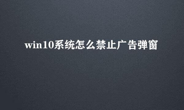 win10系统怎么禁止广告弹窗