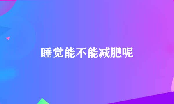 睡觉能不能减肥呢