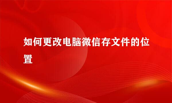 如何更改电脑微信存文件的位置