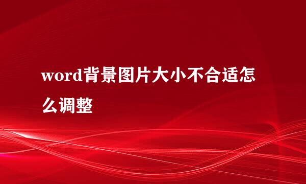 word背景图片大小不合适怎么调整