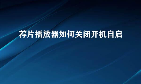 荐片播放器如何关闭开机自启