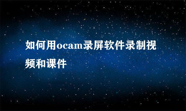 如何用ocam录屏软件录制视频和课件