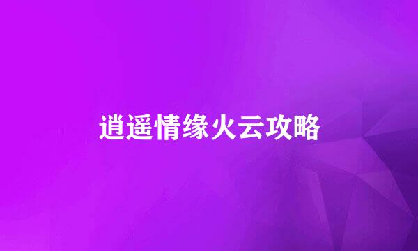逍遥情缘火云攻略