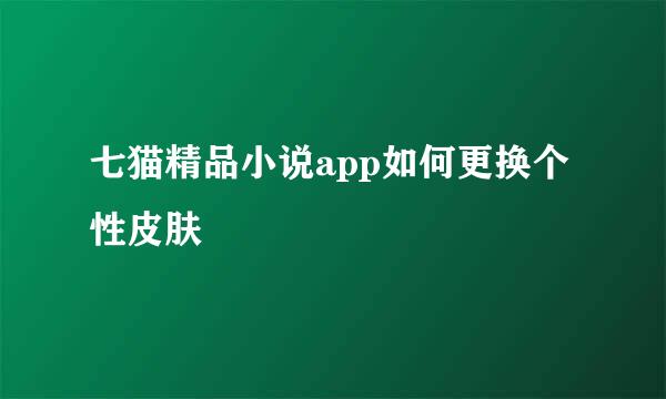 七猫精品小说app如何更换个性皮肤