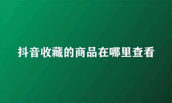 抖音收藏的商品在哪里查看