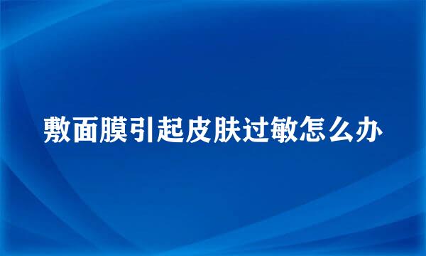 敷面膜引起皮肤过敏怎么办