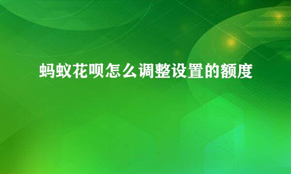 蚂蚁花呗怎么调整设置的额度