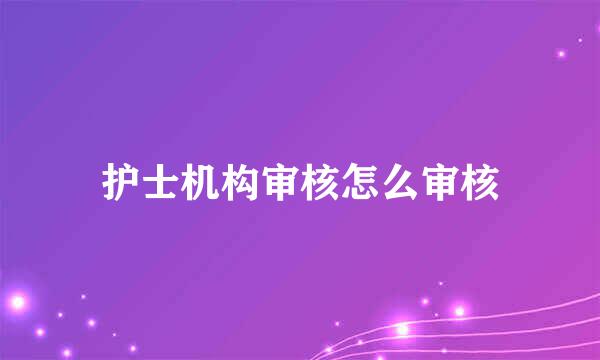 护士机构审核怎么审核