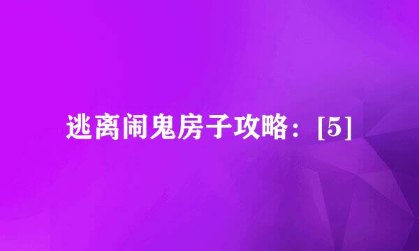 逃离闹鬼房子攻略：[5]