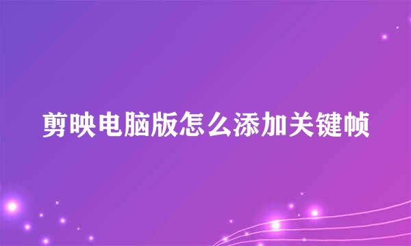 剪映电脑版怎么添加关键帧