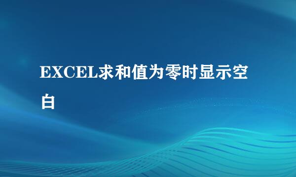 EXCEL求和值为零时显示空白