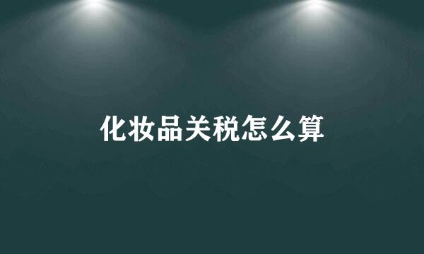 化妆品关税怎么算