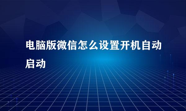 电脑版微信怎么设置开机自动启动