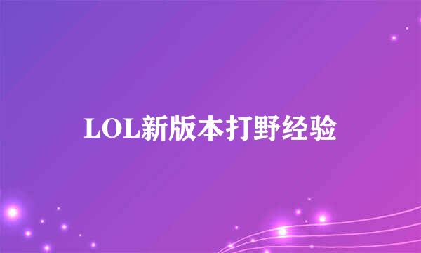 LOL新版本打野经验