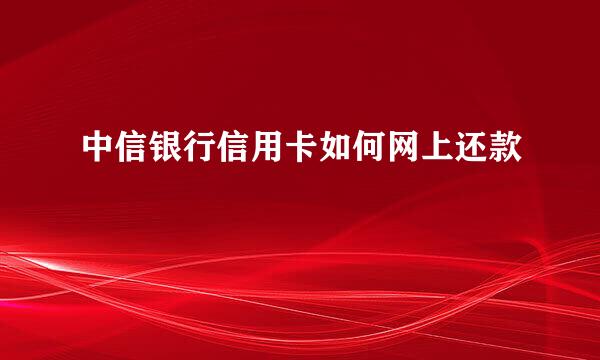 中信银行信用卡如何网上还款