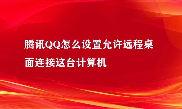 腾讯QQ怎么设置允许远程桌面连接这台计算机