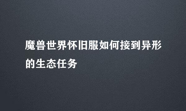 魔兽世界怀旧服如何接到异形的生态任务