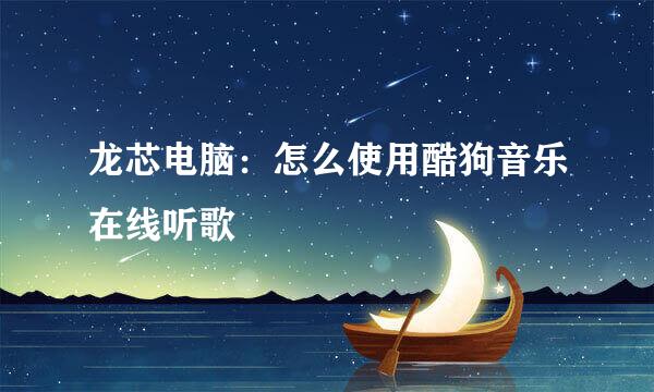 龙芯电脑：怎么使用酷狗音乐在线听歌