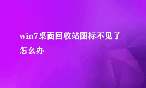 win7桌面回收站图标不见了怎么办