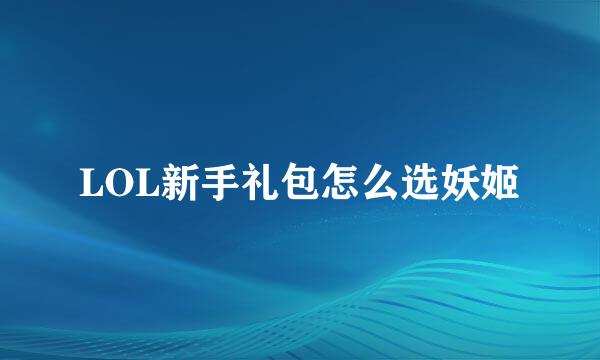 LOL新手礼包怎么选妖姬