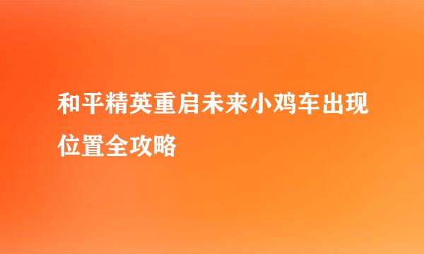 和平精英重启未来小鸡车出现位置全攻略