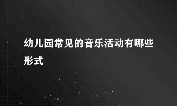 幼儿园常见的音乐活动有哪些形式