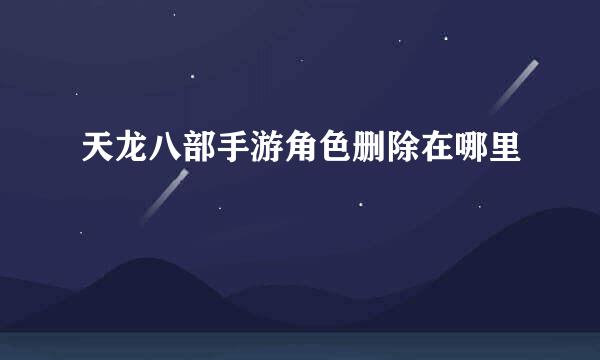 天龙八部手游角色删除在哪里