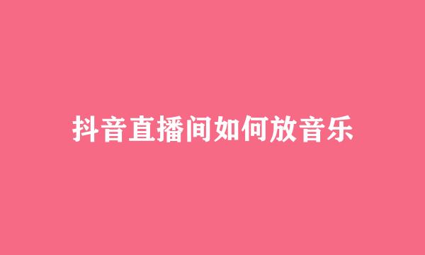 抖音直播间如何放音乐
