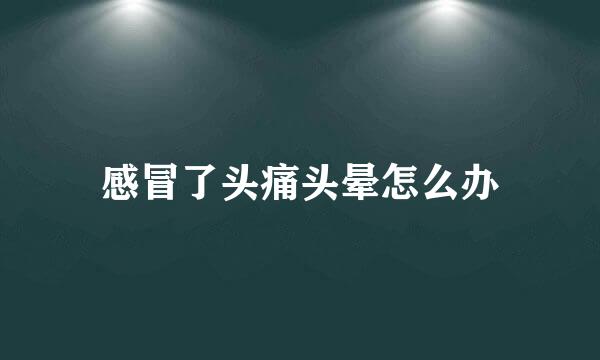 感冒了头痛头晕怎么办