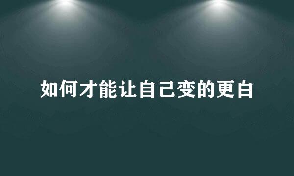 如何才能让自己变的更白