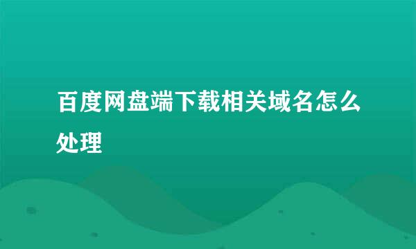 百度网盘端下载相关域名怎么处理
