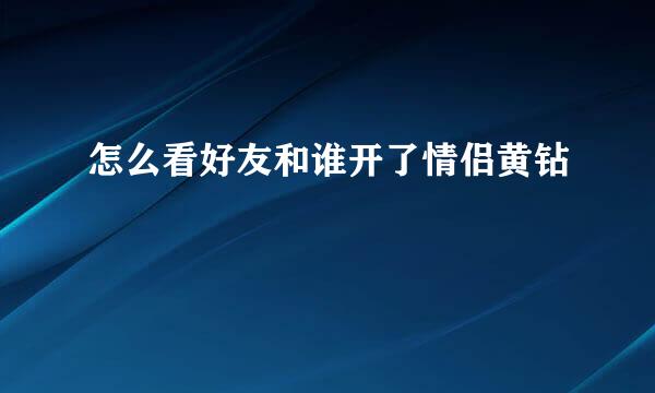 怎么看好友和谁开了情侣黄钻