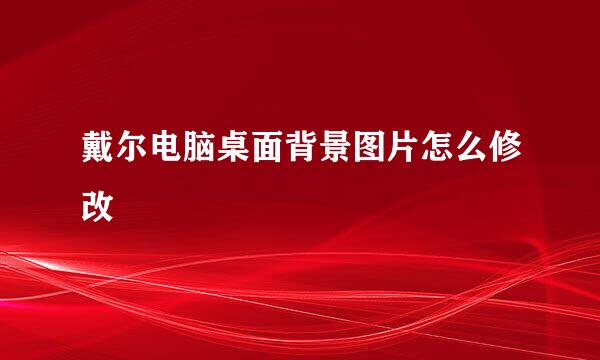 戴尔电脑桌面背景图片怎么修改