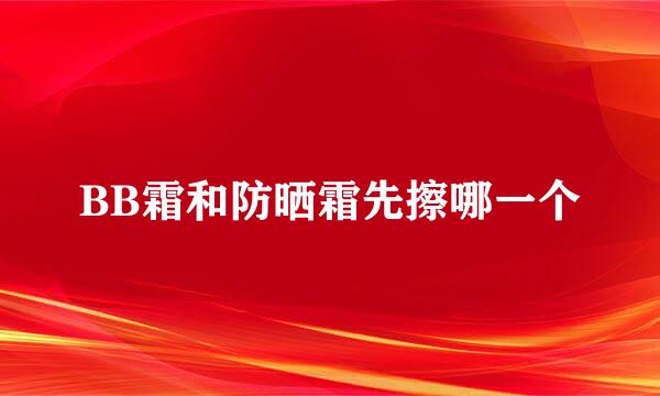 BB霜和防晒霜先擦哪一个