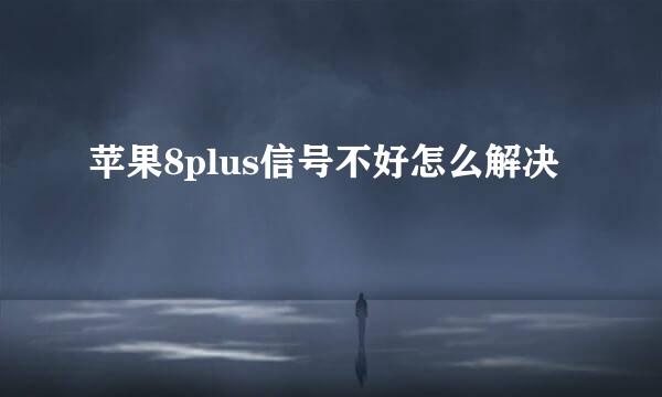 苹果8plus信号不好怎么解决